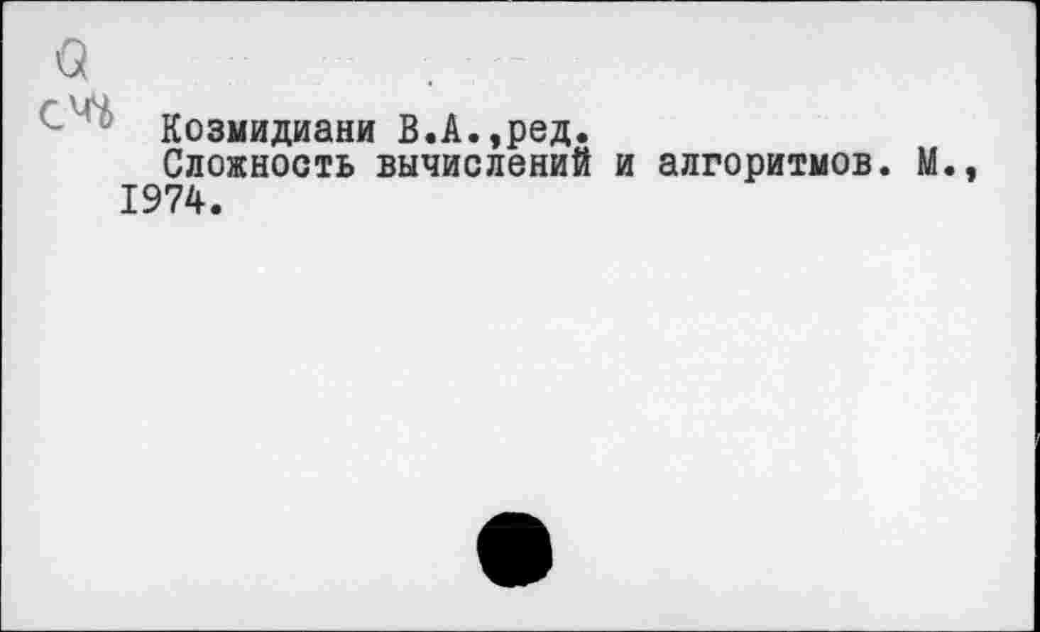 ﻿Q
Козмидиани В.А.,ред.
Сложность вычислений и алгоритмов. М., 1974.